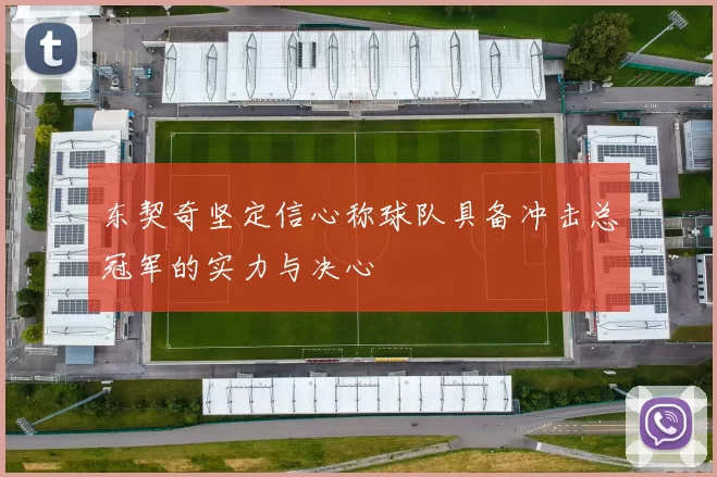 东契奇坚定信心称球队具备冲击总冠军的实力与决心