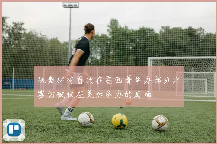 联盟杯将首次在墨西哥举办部分比赛打破仅在美加举办的局面