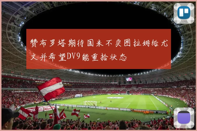 赞布罗塔期待国米不卖图拉姆给尤文并希望DV9能重拾状态