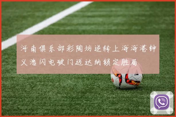 河南俱乐部彩陶坊逆转上海海港钟义浩闪电破门迈达纳锁定胜局