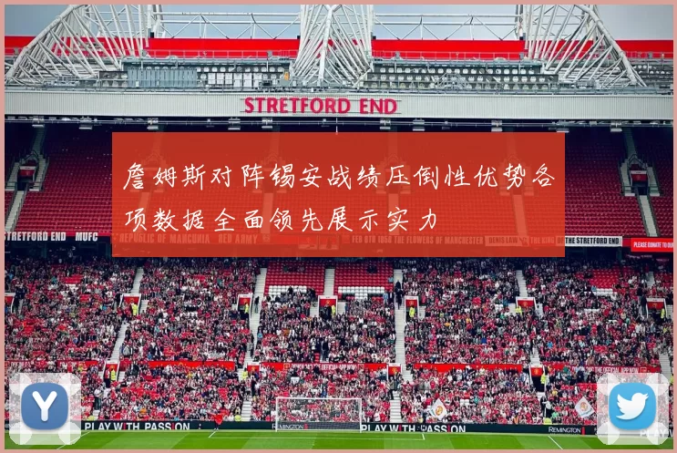 詹姆斯对阵锡安战绩压倒性优势各项数据全面领先展示实力