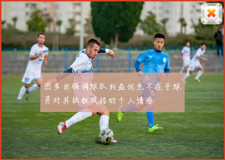 图多尔强调球队利益优先不在乎球员对其执教风格的个人情感