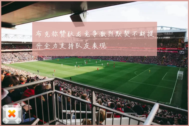 布克称赞狄龙竞争激烈默契不断提升全力支持队友表现
