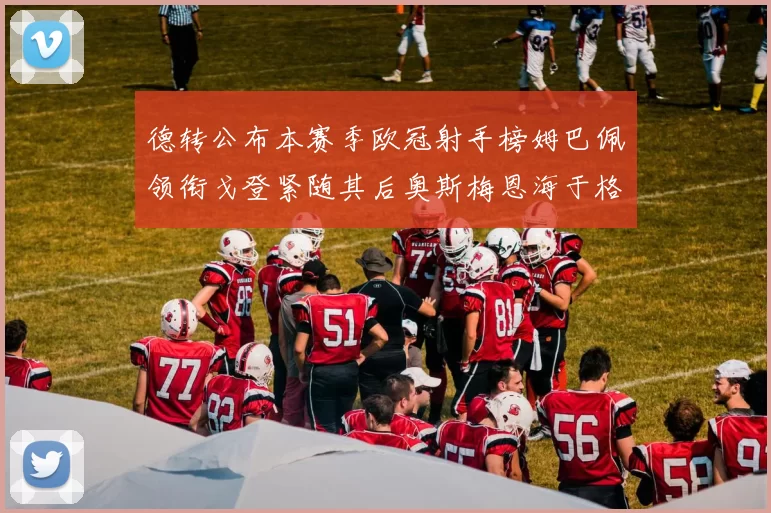 德转公布本赛季欧冠射手榜姆巴佩领衔戈登紧随其后奥斯梅恩海于格表现抢眼